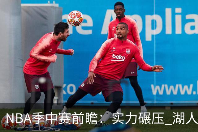 NBA季中赛前瞻：实力碾压 湖人雄鹿会师决赛？